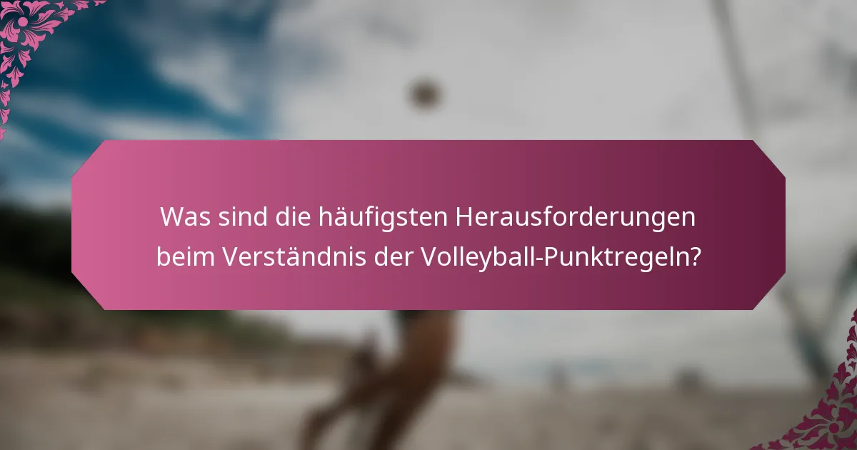 Was sind die häufigsten Herausforderungen beim Verständnis der Volleyball-Punktregeln?