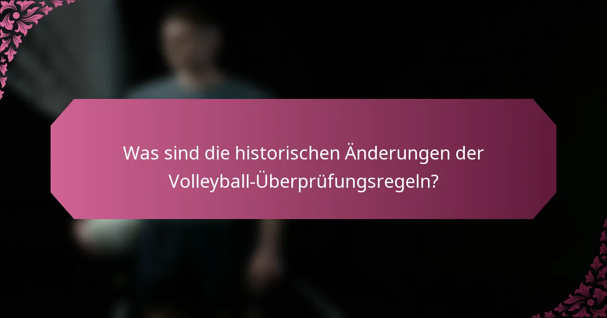 Was sind die historischen Änderungen der Volleyball-Überprüfungsregeln?