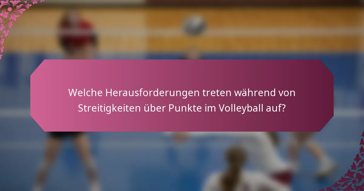 Welche Herausforderungen treten während von Streitigkeiten über Punkte im Volleyball auf?