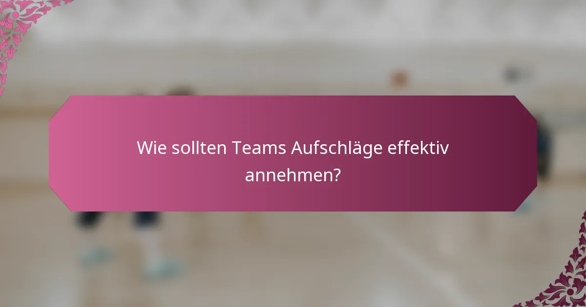 Wie sollten Teams Aufschläge effektiv annehmen?