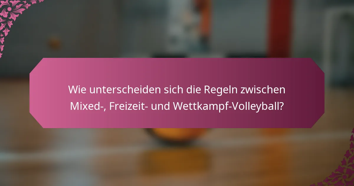 Wie unterscheiden sich die Regeln zwischen Mixed-, Freizeit- und Wettkampf-Volleyball?
