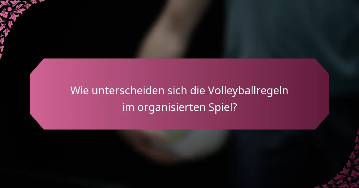 Wie unterscheiden sich die Volleyballregeln im organisierten Spiel?