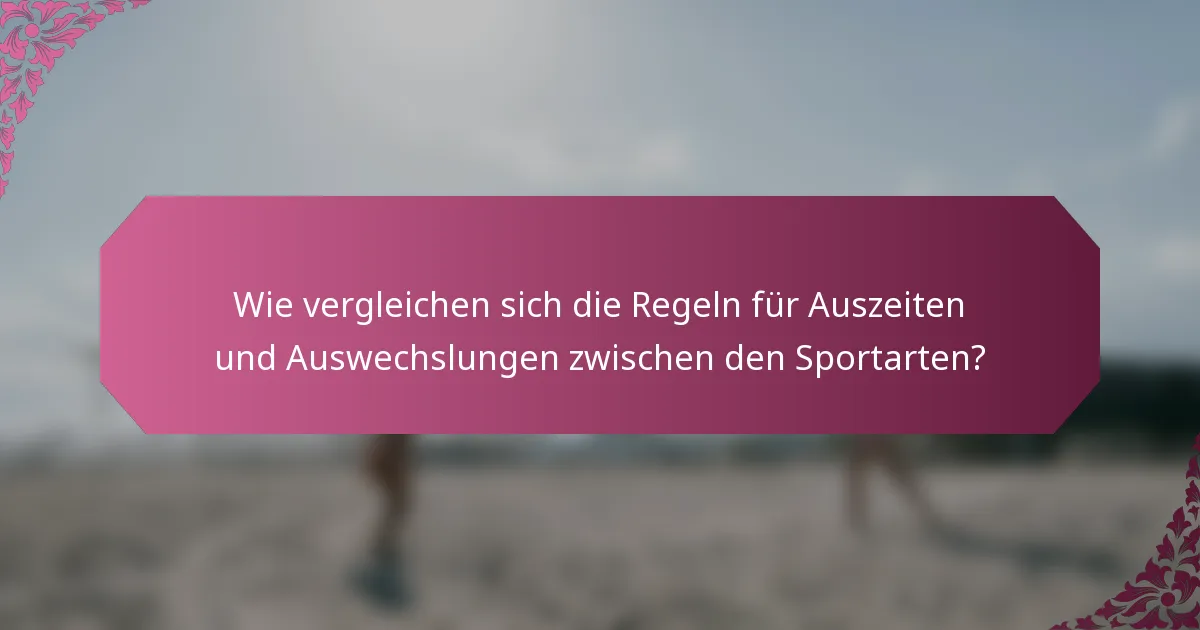 Wie vergleichen sich die Regeln für Auszeiten und Auswechslungen zwischen den Sportarten?
