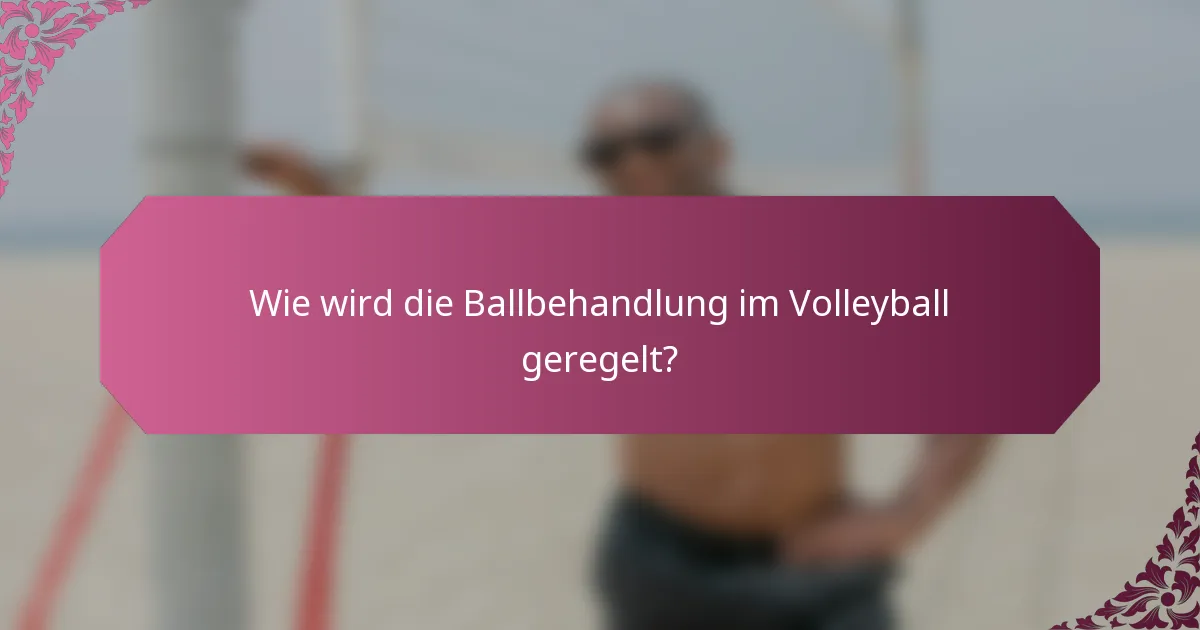 Wie wird die Ballbehandlung im Volleyball geregelt?